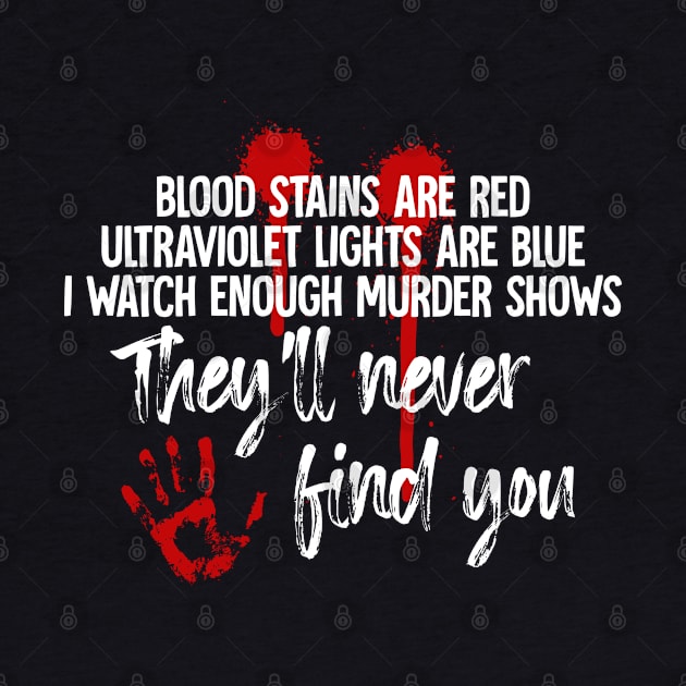 Blood Stains Are Red Ultraviolet Lights Are Blue, I Watch Enough Murder Shows, They'll Never Find You by TeeTeeUp